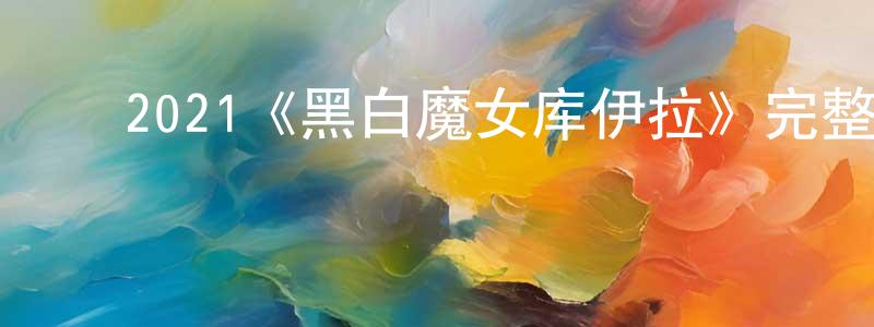 ﻿陈桂芹发布﻿2021《黑白魔女库伊拉》完整版电影/在线观看/百度云-美剧天堂